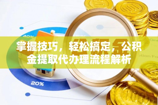 龙湖掌握技巧，轻松搞定，公积金提取代办理流程解析