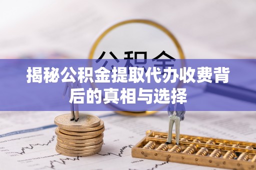 龙湖揭秘公积金提取代办收费背后的真相与选择