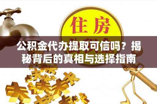 龙湖公积金代办提取可信吗？揭秘背后的真相与选择指南