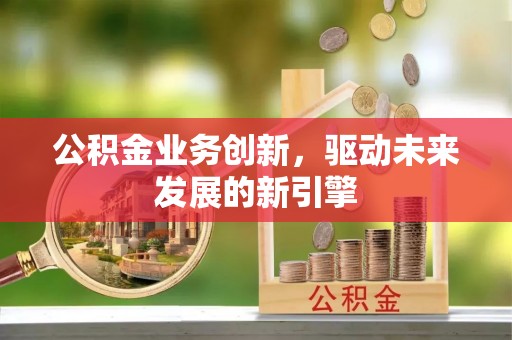 龙湖公积金业务创新，驱动未来发展的新引擎