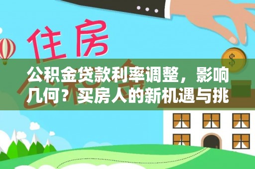 龙湖公积金贷款利率调整，影响几何？买房人的新机遇与挑战