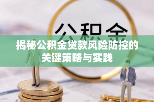 龙湖揭秘公积金贷款风险防控的关键策略与实践