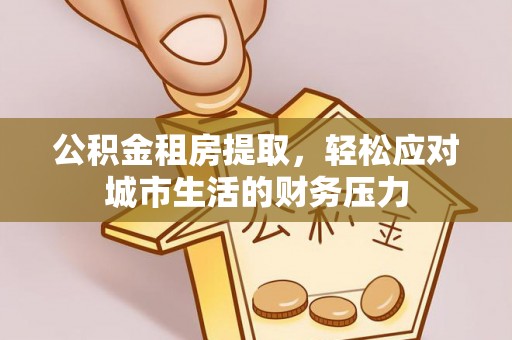 龙湖公积金租房提取，轻松应对城市生活的财务压力