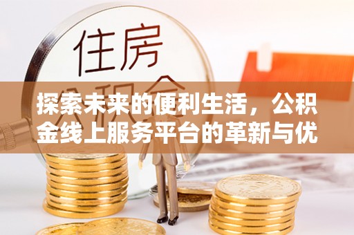 龙湖探索未来的便利生活，公积金线上服务平台的革新与优势