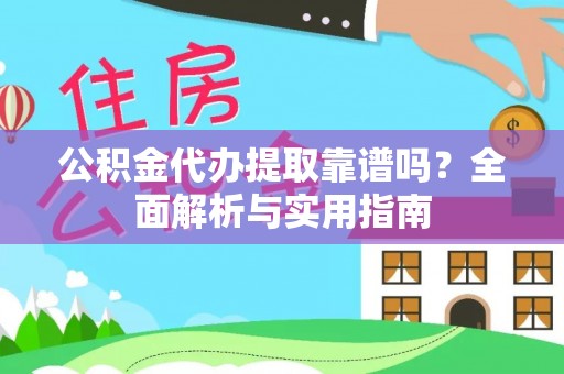 龙湖公积金代办提取靠谱吗？全面解析与实用指南