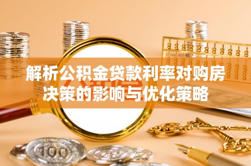 龙湖解析公积金贷款利率对购房决策的影响与优化策略