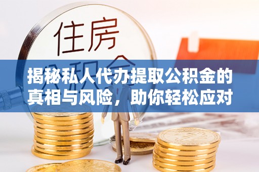 龙湖揭秘私人代办提取公积金的真相与风险，助你轻松应对资金难题