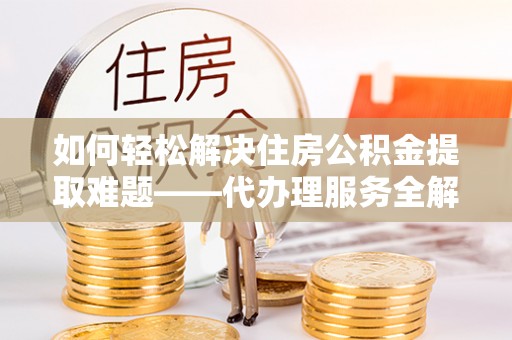 龙湖如何轻松解决住房公积金提取难题——代办理服务全解析