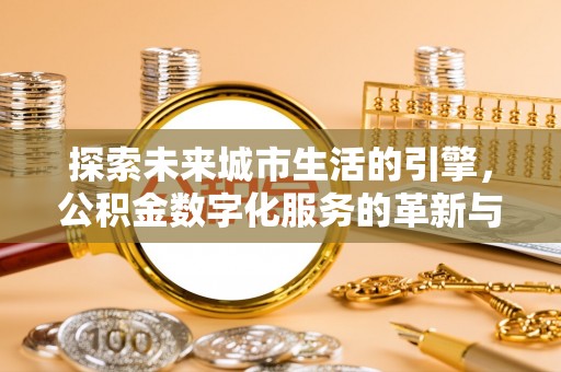 龙湖探索未来城市生活的引擎，公积金数字化服务的革新与实践