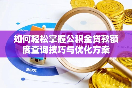 龙湖如何轻松掌握公积金贷款额度查询技巧与优化方案