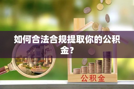 龙湖如何合法合规提取你的公积金？